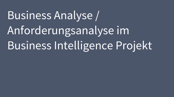 Business Analyse / Anforderungsanalyse im Business Intelligence Projekt