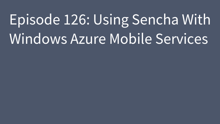 Episode 126: Using Sencha With Windows Azure Mobile Services