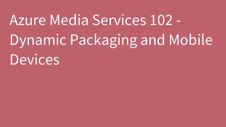 Azure Media Services 102 - Dynamic Packaging and Mobile Devices