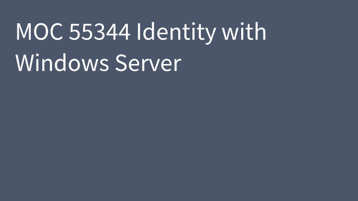 MOC 55344 Identity with Windows Server