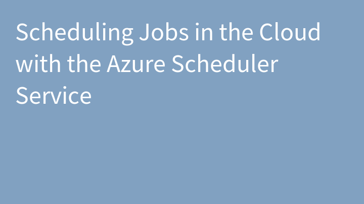 Scheduling Jobs in the Cloud with the Azure Scheduler Service