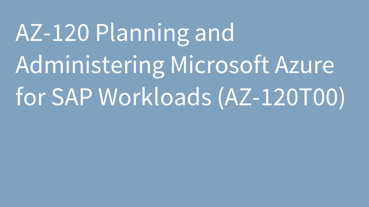 AZ-120 Planning and Administering Microsoft Azure for SAP Workloads (AZ-120T00)