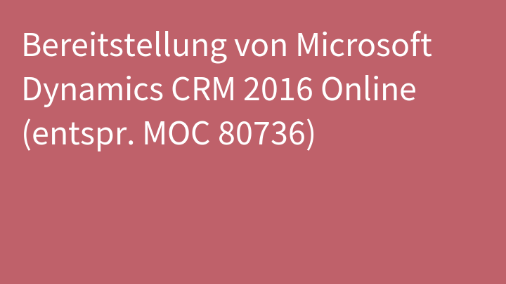 Bereitstellung von Microsoft Dynamics CRM 2016 Online (entspr. MOC 80736)