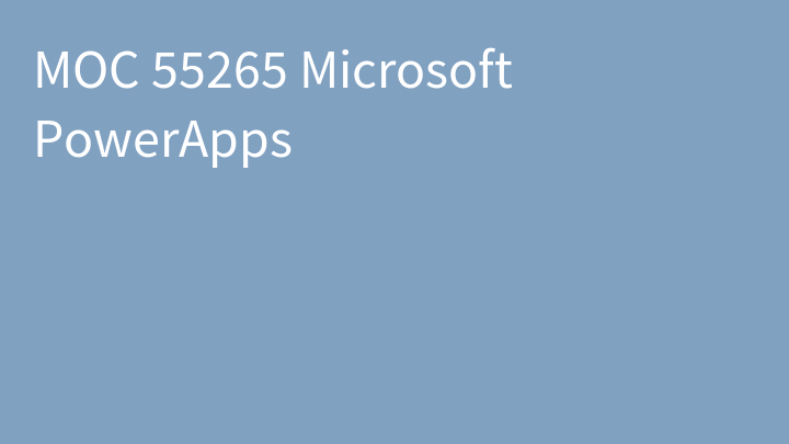 MOC 55265 Microsoft PowerApps