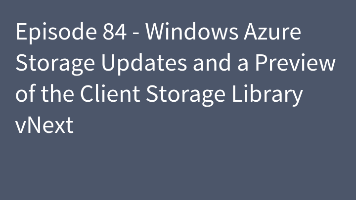 Episode 84 - Windows Azure Storage Updates and a Preview of the Client Storage Library vNext