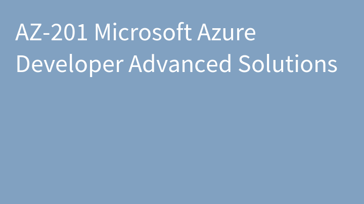AZ-201 Microsoft Azure Developer Advanced Solutions