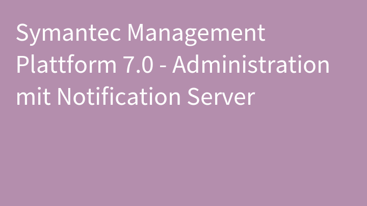 Symantec Management Plattform 7.0 - Administration mit Notification Server