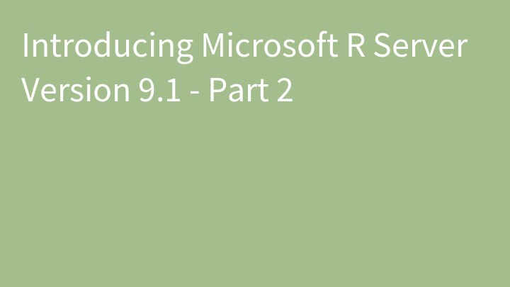 Introducing Microsoft R Server Version 9.1 - Part 2