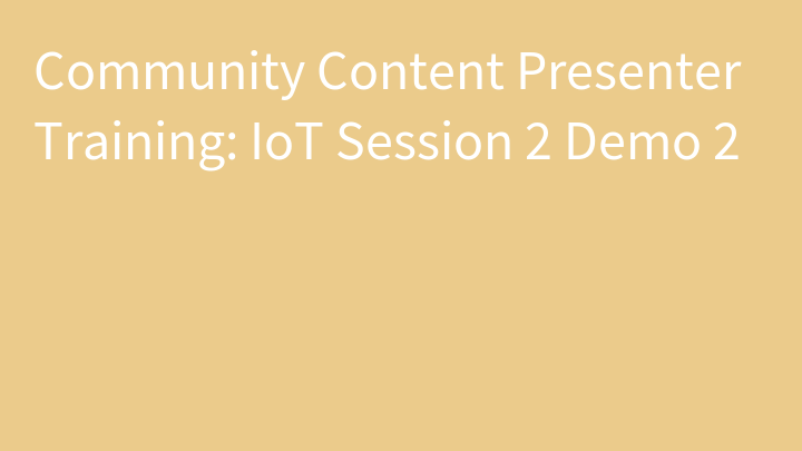 Community Content Presenter Training: IoT Session 2 Demo 2