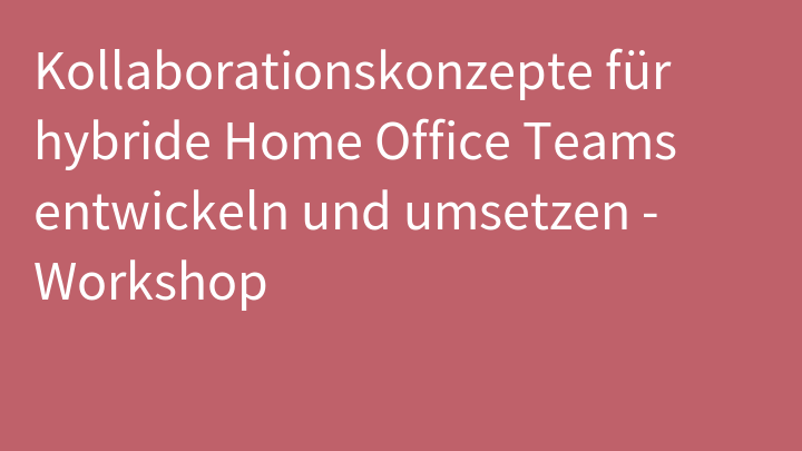 Kollaborationskonzepte für hybride Home Office Teams entwickeln und umsetzen - Workshop