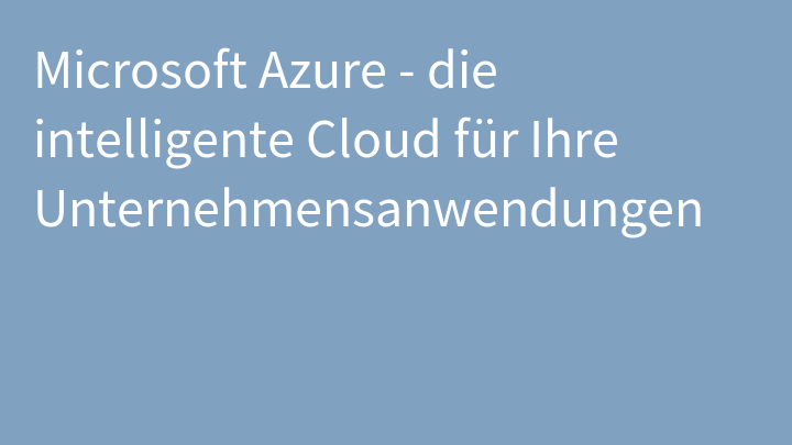Microsoft Azure - die intelligente Cloud für Ihre Unternehmensanwendungen