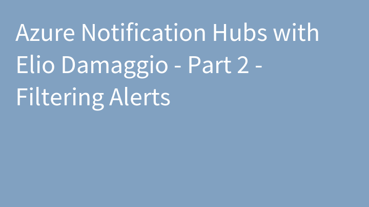 Azure Notification Hubs with Elio Damaggio - Part 2 - Filtering Alerts