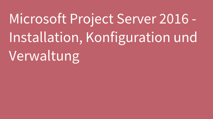 Microsoft Project Server 2016 - Installation, Konfiguration und Verwaltung