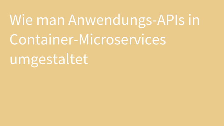 Wie man Anwendungs-APIs in Container-Microservices umgestaltet