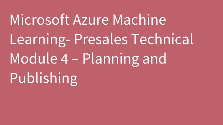 Microsoft Azure Machine Learning- Presales Technical Module 4 – Planning and Publishing