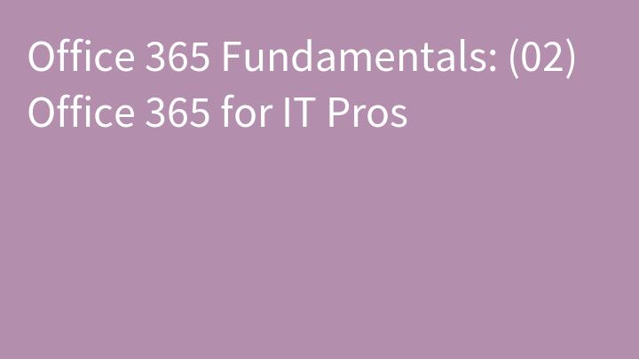 Office 365 Fundamentals: (02) Office 365 for IT Pros