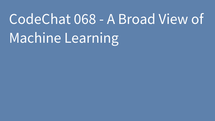 CodeChat 068 - A Broad View of Machine Learning
