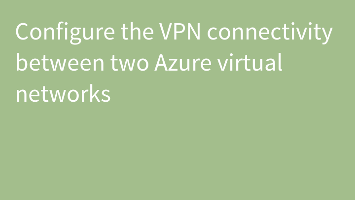Configure the VPN connectivity between two Azure virtual networks