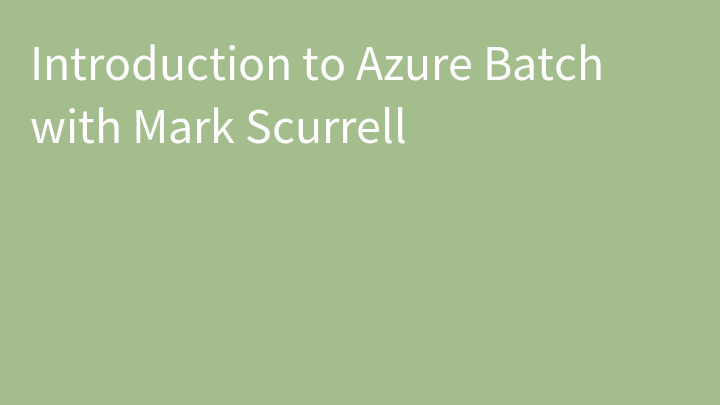 Introduction to Azure Batch with Mark Scurrell