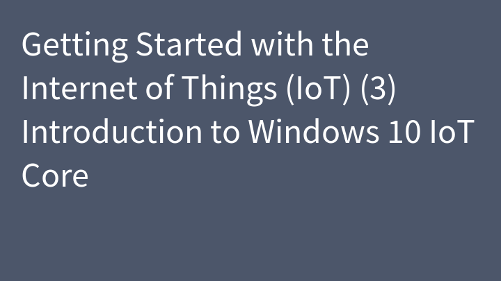 Getting Started with the Internet of Things (IoT) (3) Introduction to Windows 10 IoT Core