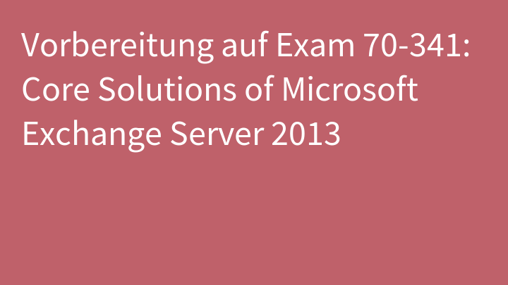 Vorbereitung auf Exam 70-341: Core Solutions of Microsoft Exchange Server 2013