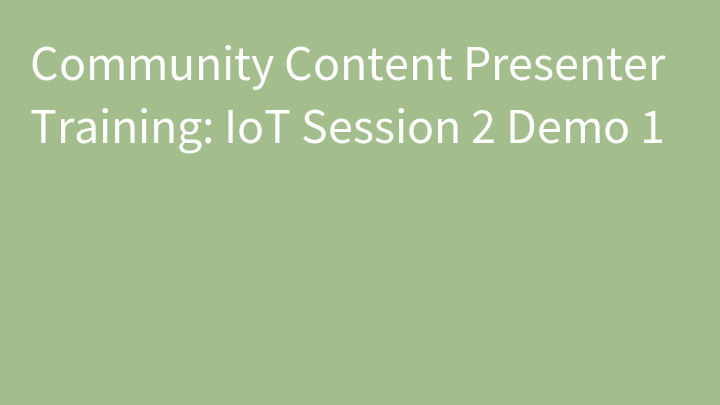 Community Content Presenter Training: IoT Session 2 Demo 1