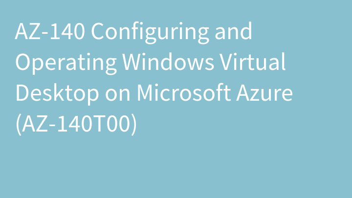 AZ-140 Configuring and Operating Windows Virtual Desktop on Microsoft Azure (AZ-140T00)