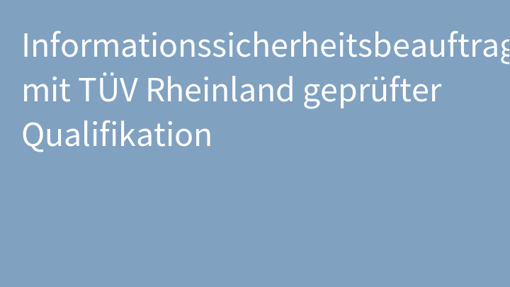 Informationssicherheitsbeauftragte(r) mit TÜV Rheinland geprüfter Qualifikation