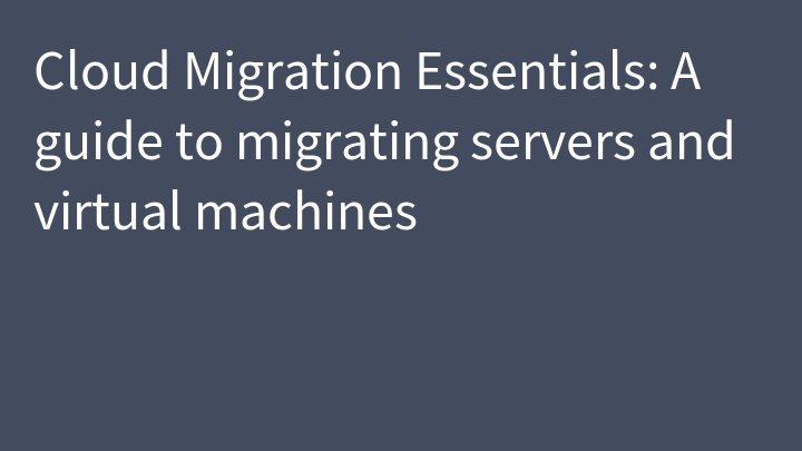 Cloud Migration Essentials: A guide to migrating servers and virtual machines