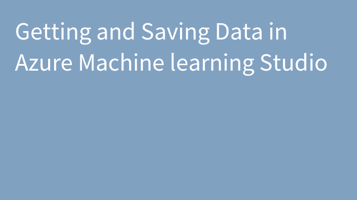 Getting and Saving Data in Azure Machine learning Studio
