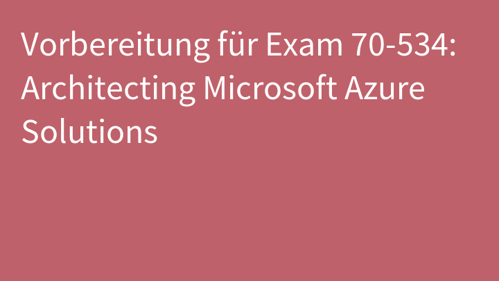 Vorbereitung für Exam 70-534: Architecting Microsoft Azure Solutions