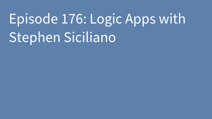 Episode 176: Logic Apps with Stephen Siciliano