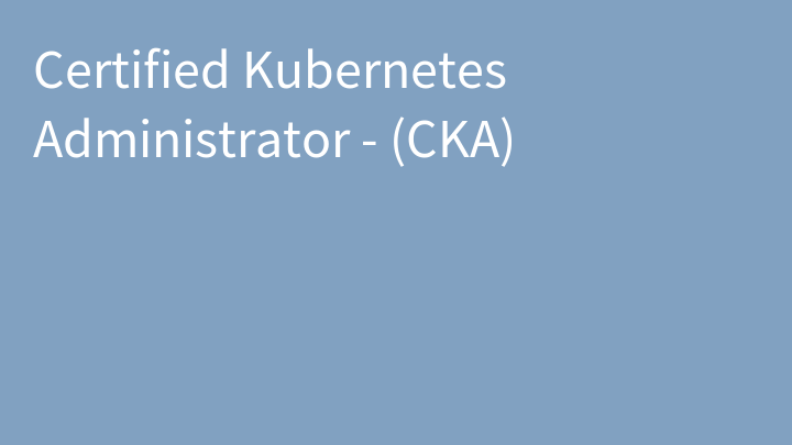 Certified Kubernetes Administrator - (CKA)