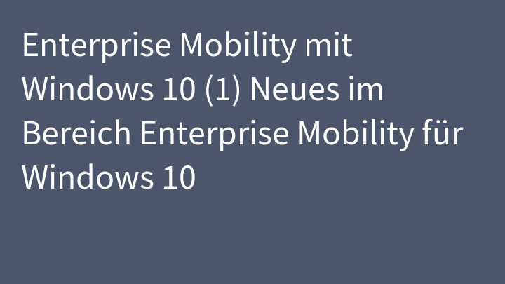 Enterprise Mobility mit Windows 10 (1) Neues im Bereich Enterprise Mobility für Windows 10
