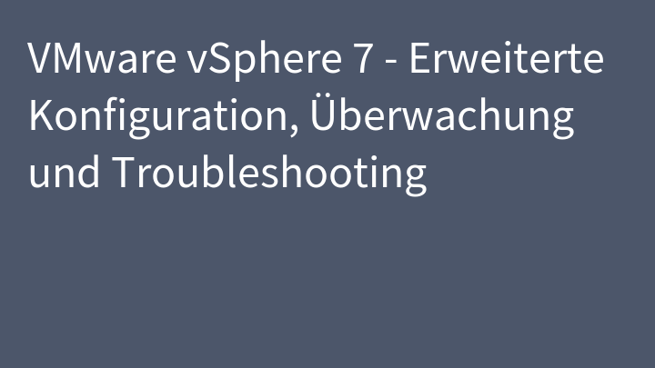 VMware vSphere 7 - Erweiterte Konfiguration, Überwachung und Troubleshooting
