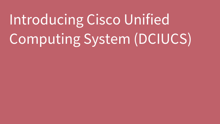 Introducing Cisco Unified Computing System (DCIUCS)