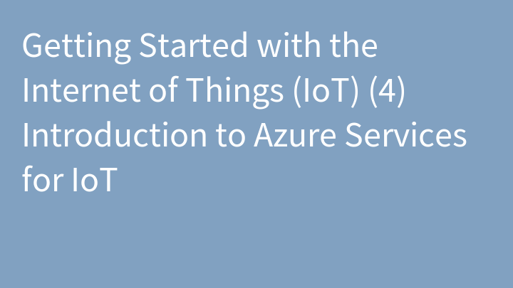 Getting Started with the Internet of Things (IoT) (4) Introduction to Azure Services for IoT