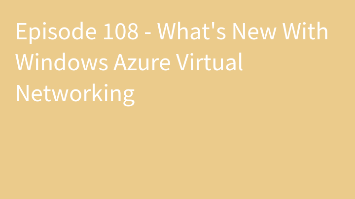 Episode 108 - What's New With Windows Azure Virtual Networking