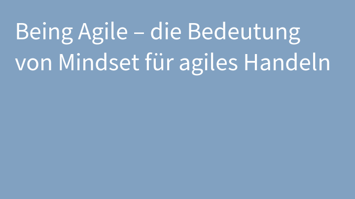 Being Agile - die Bedeutung von Mindset für agiles Handeln
