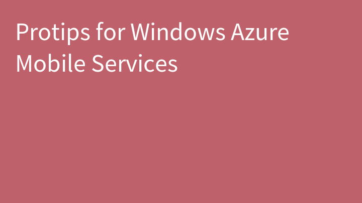 Protips for Windows Azure Mobile Services