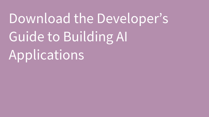 Download the Developer’s Guide to Building AI Applications