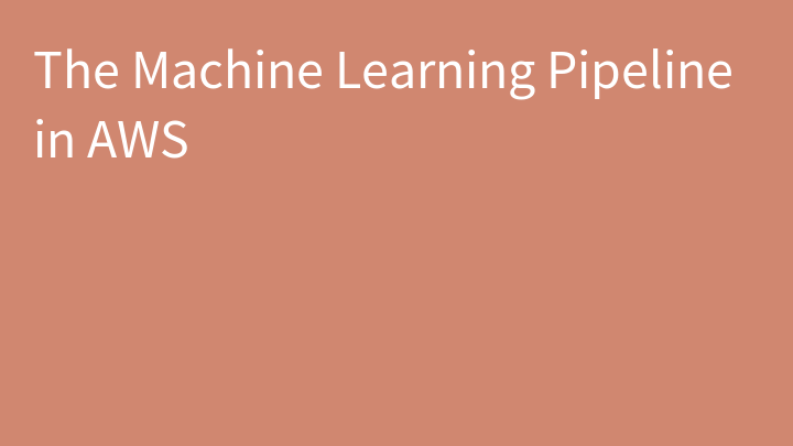 The Machine Learning Pipeline in AWS