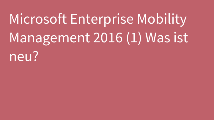 Microsoft Enterprise Mobility Management 2016 (1) Was ist neu?