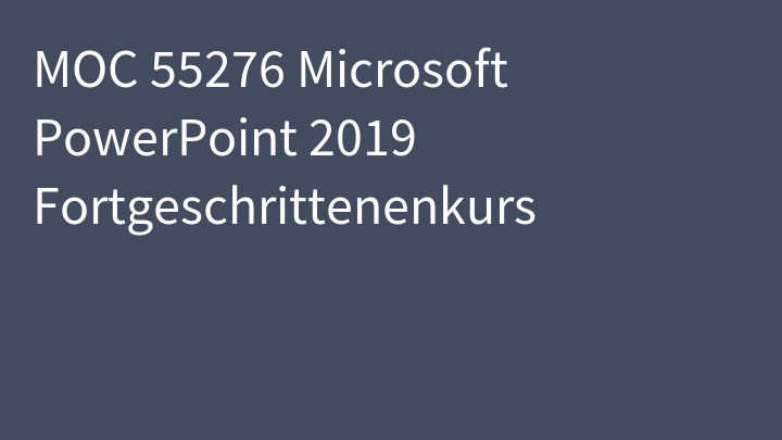 MOC 55276 Microsoft PowerPoint 2019 Fortgeschrittenenkurs