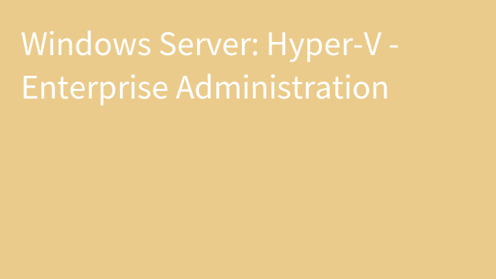 Windows Server: Hyper-V - Enterprise Administration
