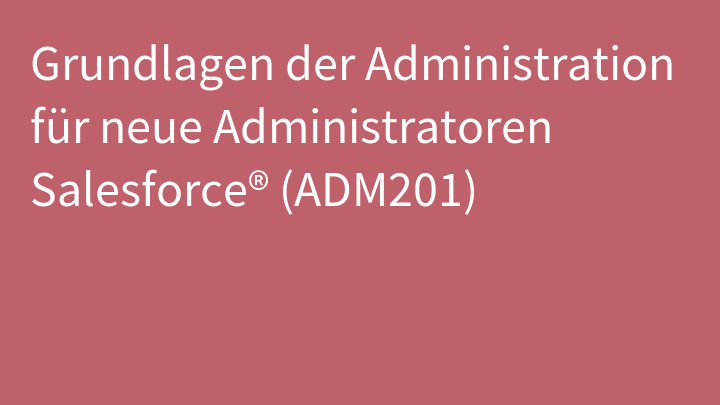 Grundlagen der Administration für neue Administratoren Salesforce® (ADM201)