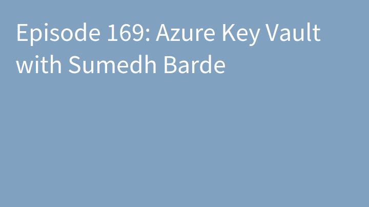 Episode 169: Azure Key Vault with Sumedh Barde