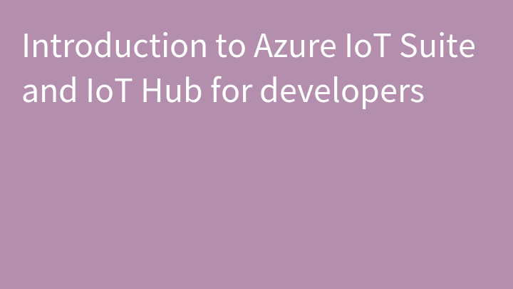 Introduction to Azure IoT Suite and IoT Hub for developers