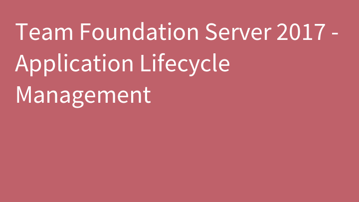 Team Foundation Server 2017 - Application Lifecycle Management
