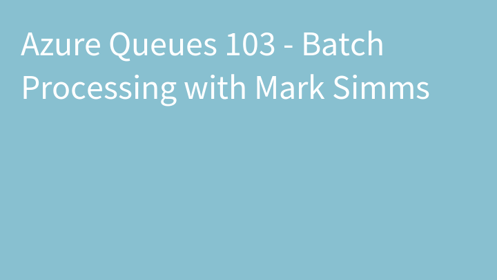 Azure Queues 103 - Batch Processing with Mark Simms
